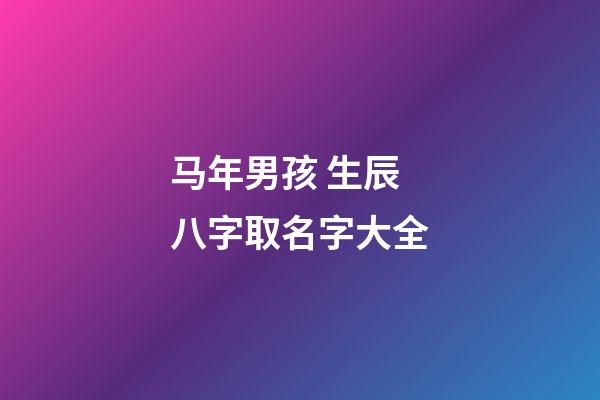 马年男孩 生辰八字取名字大全